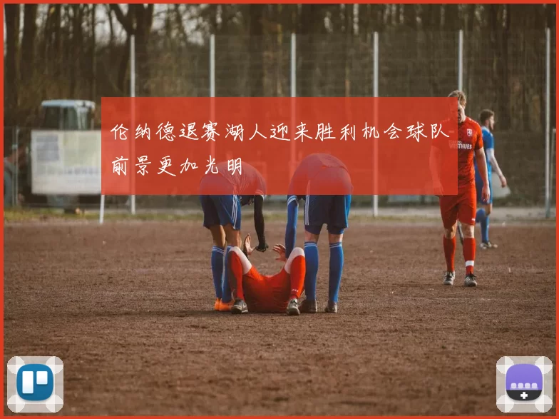 伦纳德退赛湖人迎来胜利机会球队前景更加光明