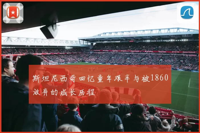 斯坦尼西奇回忆童年艰辛与被1860放弃的成长历程