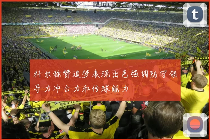 科尔称赞追梦表现出色强调防守领导力冲击力和传球能力