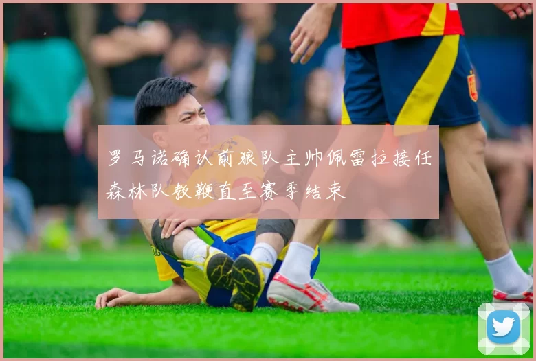 罗马诺确认前狼队主帅佩雷拉接任森林队教鞭直至赛季结束