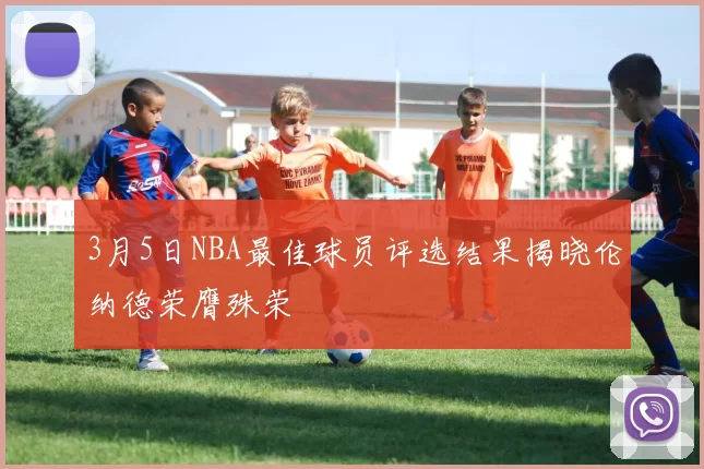3月5日NBA最佳球员评选结果揭晓伦纳德荣膺殊荣