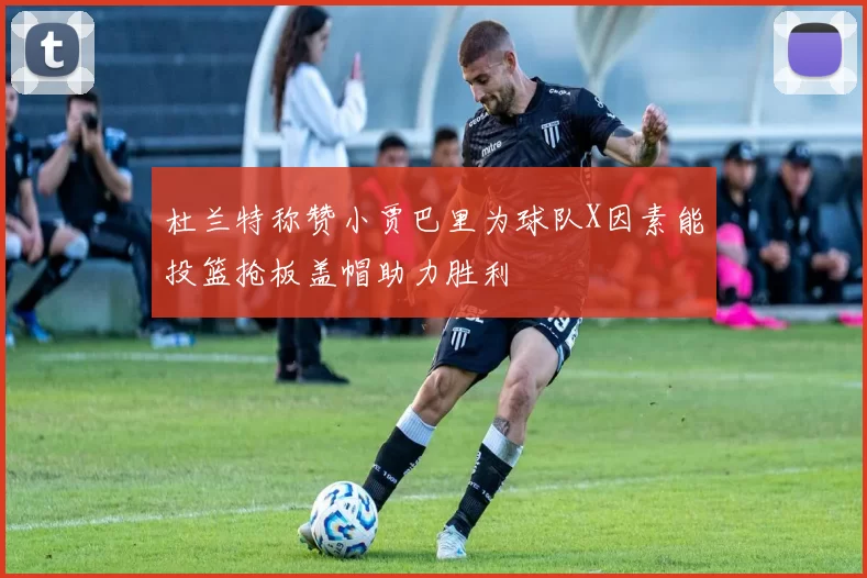 杜兰特称赞小贾巴里为球队X因素能投篮抢板盖帽助力胜利