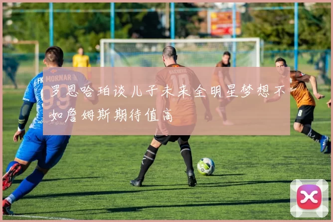 罗恩哈珀谈儿子未来全明星梦想不如詹姆斯期待值高