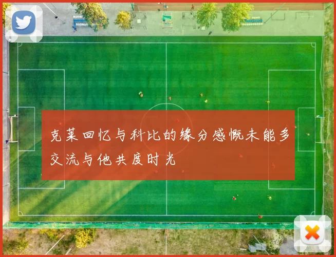 克莱回忆与科比的缘分感慨未能多交流与他共度时光