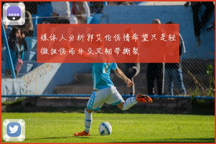 媒体人分析郭艾伦伤情希望只是轻微扭伤而非交叉韧带撕裂