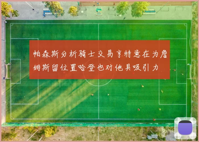 帕森斯分析骑士交易亨特意在为詹姆斯留位置哈登也对他具吸引力