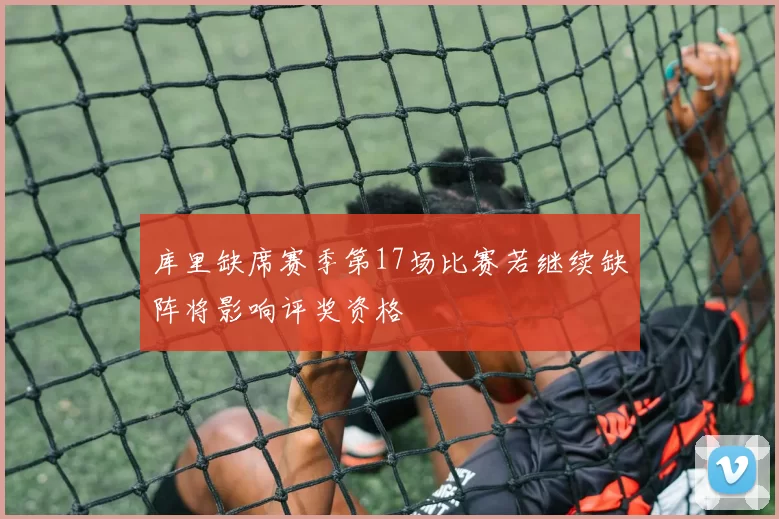 库里缺席赛季第17场比赛若继续缺阵将影响评奖资格
